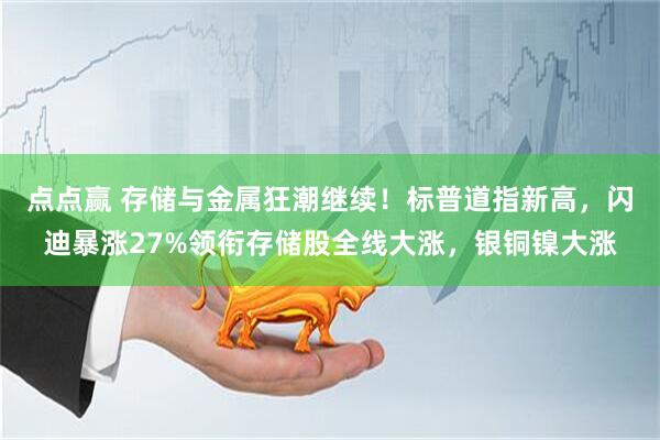 点点赢 存储与金属狂潮继续！标普道指新高，闪迪暴涨27%领衔存储股全线大涨，银铜镍大涨