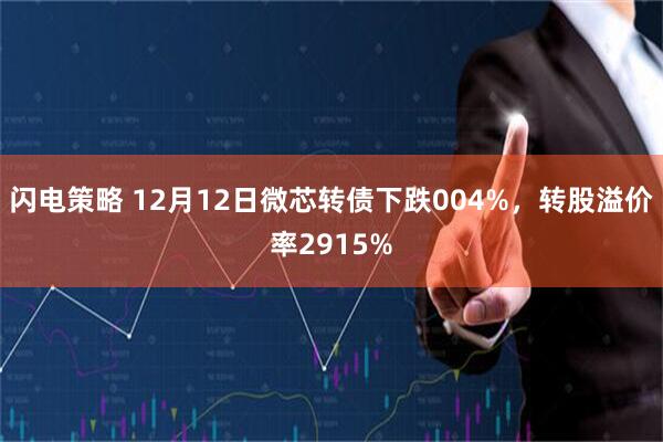 闪电策略 12月12日微芯转债下跌004%，转股溢价率2915%