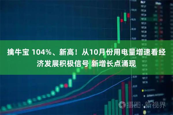 擒牛宝 104%、新高！从10月份用电量增速看经济发展积极信号 新增长点涌现